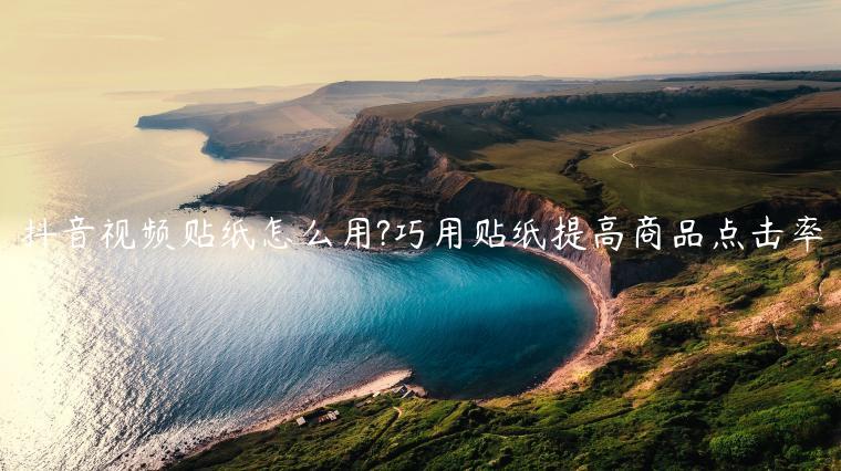 抖音視頻貼紙怎么用?巧用貼紙?zhí)岣呱唐伏c擊率